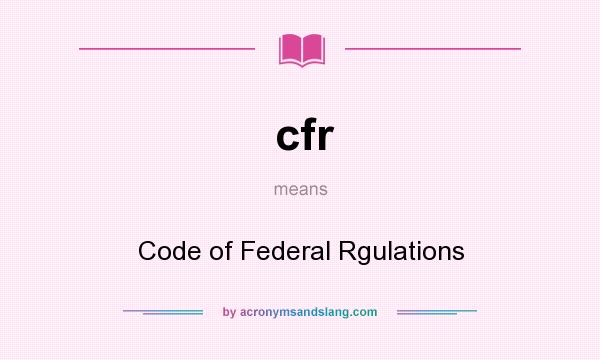 What does cfr mean? It stands for Code of Federal Rgulations