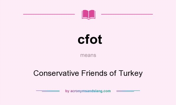 What does cfot mean? It stands for Conservative Friends of Turkey