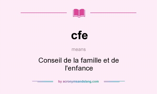 What does cfe mean? It stands for Conseil de la famille et de l`enfance