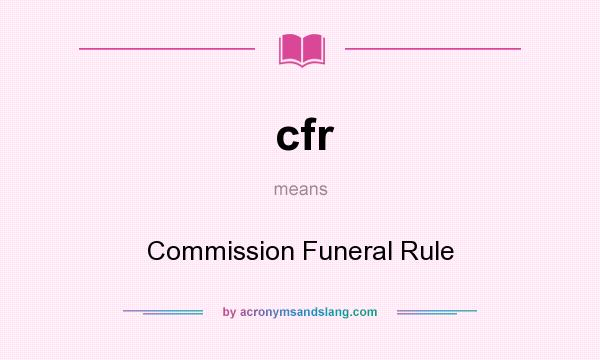 What does cfr mean? It stands for Commission Funeral Rule