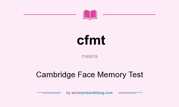 What does cfmt mean? It stands for Cambridge Face Memory Test