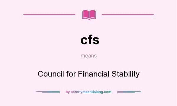 What does cfs mean? It stands for Council for Financial Stability