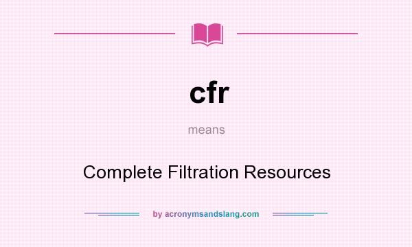 What does cfr mean? It stands for Complete Filtration Resources