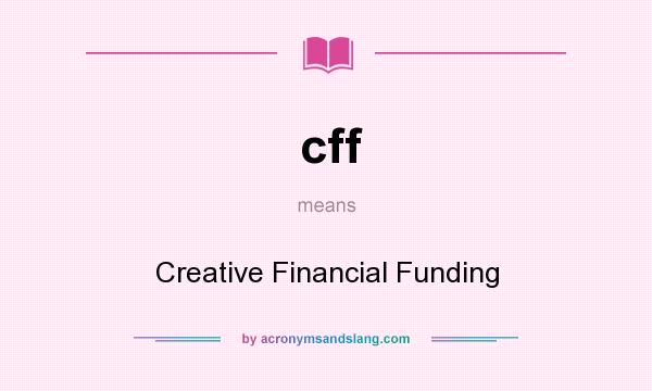What does cff mean? It stands for Creative Financial Funding