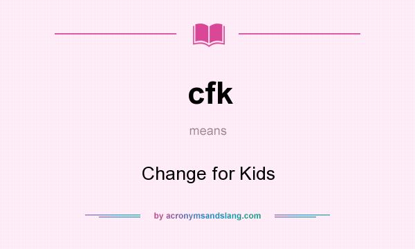 What does cfk mean? It stands for Change for Kids