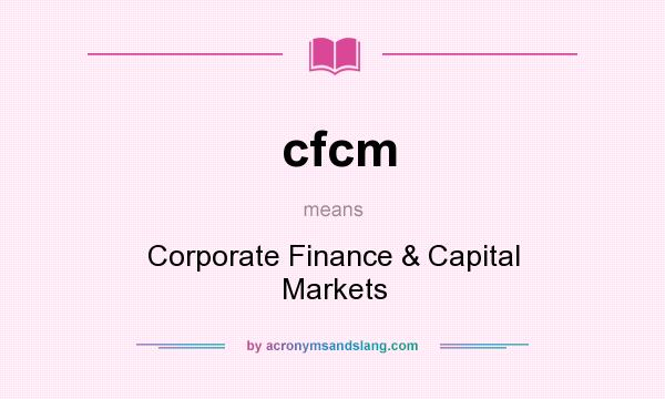 What does cfcm mean? It stands for Corporate Finance & Capital Markets