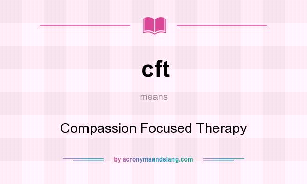 What does cft mean? It stands for Compassion Focused Therapy