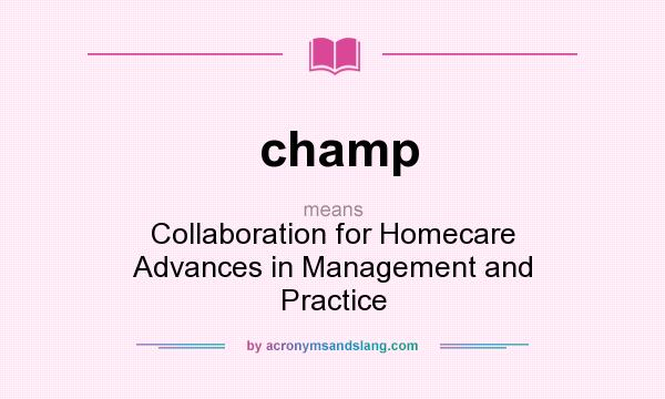 What does champ mean? It stands for Collaboration for Homecare Advances in Management and Practice