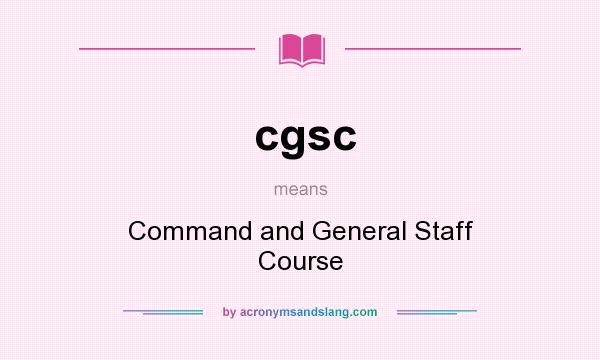 What does cgsc mean? It stands for Command and General Staff Course