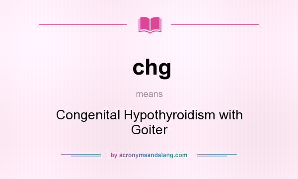 What does chg mean? It stands for Congenital Hypothyroidism with Goiter