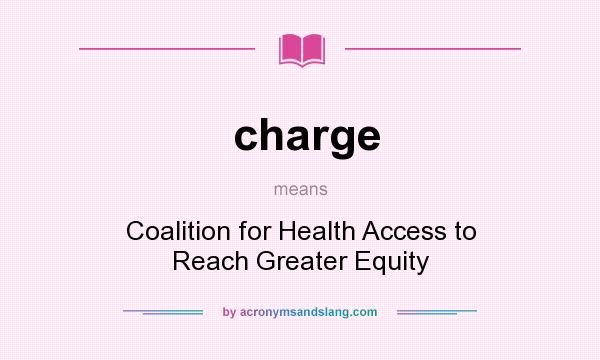 What does charge mean? It stands for Coalition for Health Access to Reach Greater Equity