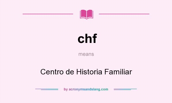 What does chf mean? It stands for Centro de Historia Familiar