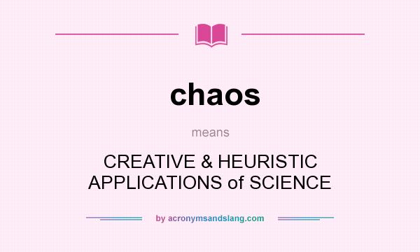 What does chaos mean? It stands for CREATIVE & HEURISTIC APPLICATIONS of SCIENCE