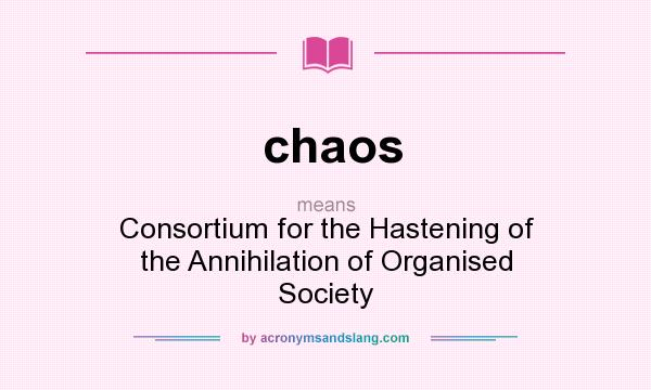 What does chaos mean? It stands for Consortium for the Hastening of the Annihilation of Organised Society