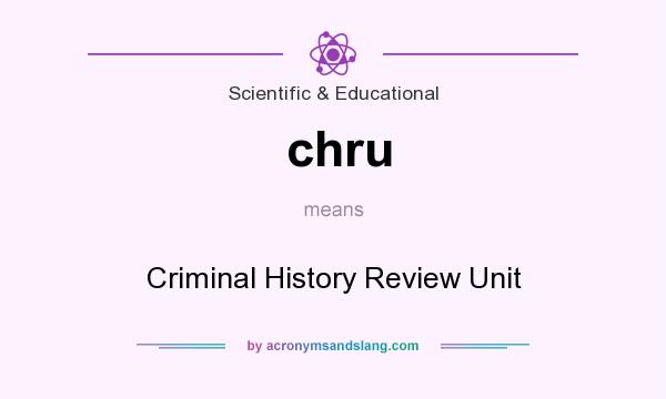 What does chru mean? It stands for Criminal History Review Unit
