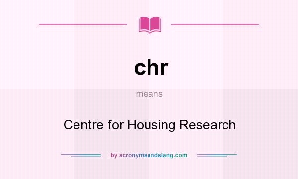 What does chr mean? It stands for Centre for Housing Research