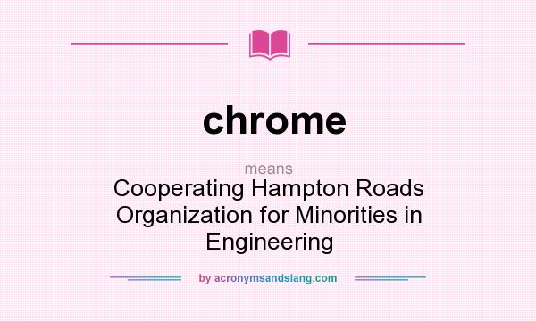 What does chrome mean? It stands for Cooperating Hampton Roads Organization for Minorities in Engineering