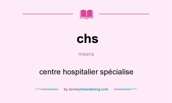 What does chs mean? It stands for centre hospitalier spécialise