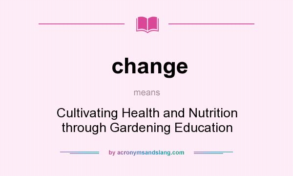 What does change mean? It stands for Cultivating Health and Nutrition through Gardening Education
