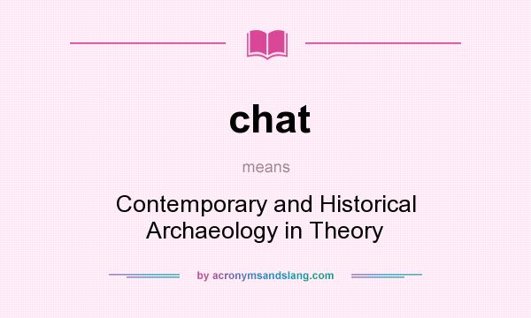 What does chat mean? It stands for Contemporary and Historical Archaeology in Theory