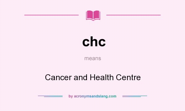 What does chc mean? It stands for Cancer and Health Centre