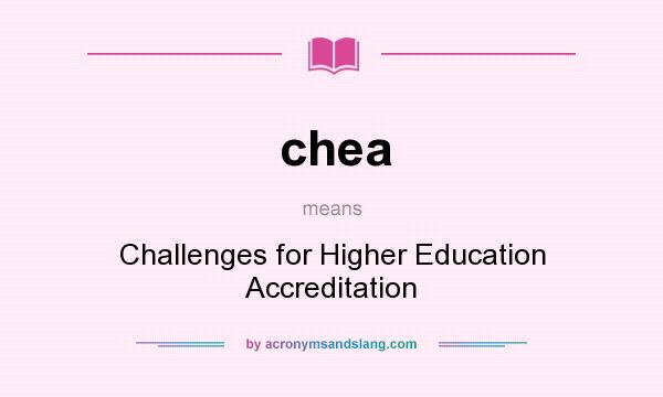 What does chea mean? It stands for Challenges for Higher Education Accreditation