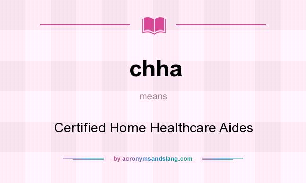 What does chha mean? It stands for Certified Home Healthcare Aides