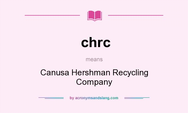 What does chrc mean? It stands for Canusa Hershman Recycling Company