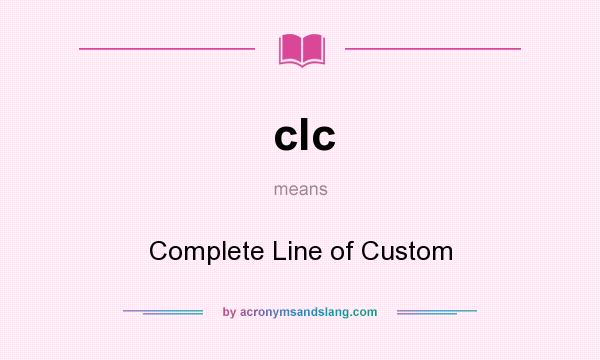 What does clc mean? It stands for Complete Line of Custom