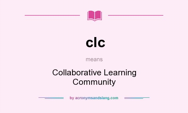 What does clc mean? It stands for Collaborative Learning Community