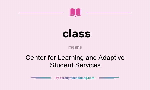 What does class mean? It stands for Center for Learning and Adaptive Student Services