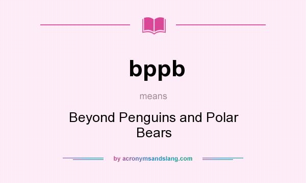 What does bppb mean? It stands for Beyond Penguins and Polar Bears