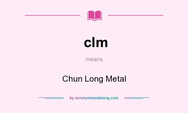 What does clm mean? It stands for Chun Long Metal
