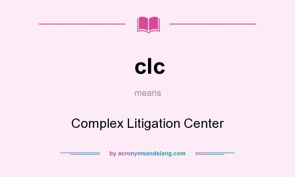 What does clc mean? It stands for Complex Litigation Center