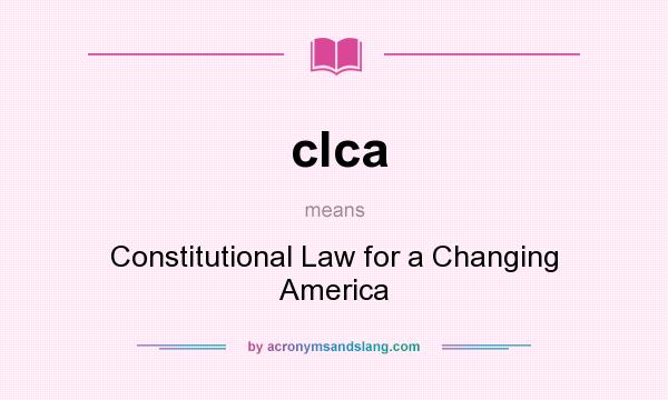 What does clca mean? It stands for Constitutional Law for a Changing America