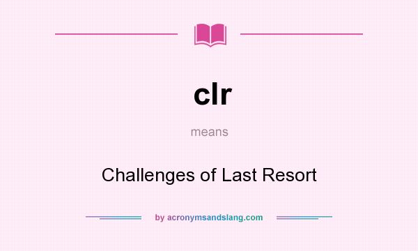 What does clr mean? It stands for Challenges of Last Resort