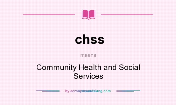 What does chss mean? It stands for Community Health and Social Services