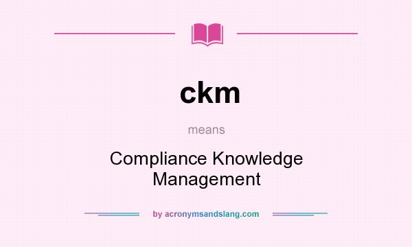 What does ckm mean? It stands for Compliance Knowledge Management