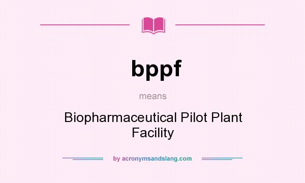 What does bppf mean? It stands for Biopharmaceutical Pilot Plant Facility