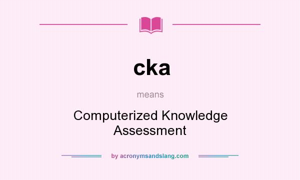 What does cka mean? It stands for Computerized Knowledge Assessment