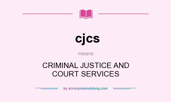 What does cjcs mean? It stands for CRIMINAL JUSTICE AND COURT SERVICES