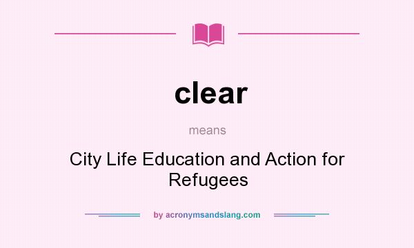 What does clear mean? It stands for City Life Education and Action for Refugees