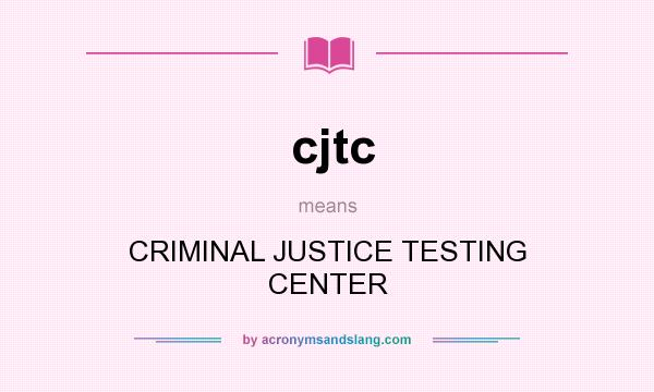 What does cjtc mean? It stands for CRIMINAL JUSTICE TESTING CENTER