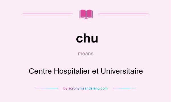 What does chu mean? It stands for Centre Hospitalier et Universitaire