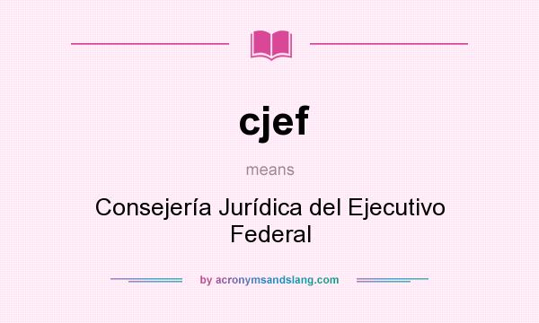 What does cjef mean? It stands for Consejería Jurídica del Ejecutivo Federal