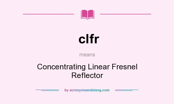 What does clfr mean? It stands for Concentrating Linear Fresnel Reflector
