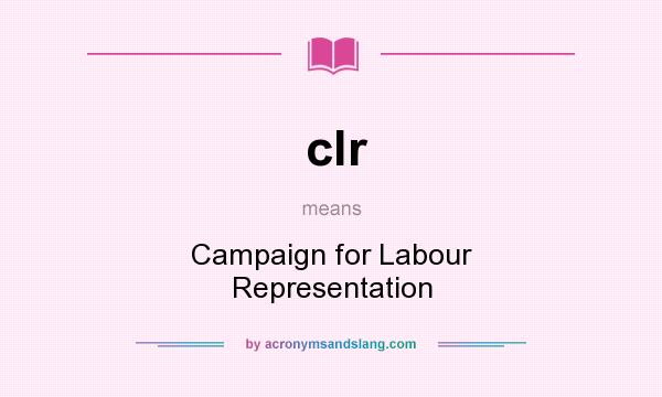 What does clr mean? It stands for Campaign for Labour Representation
