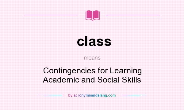 What does class mean? It stands for Contingencies for Learning Academic and Social Skills