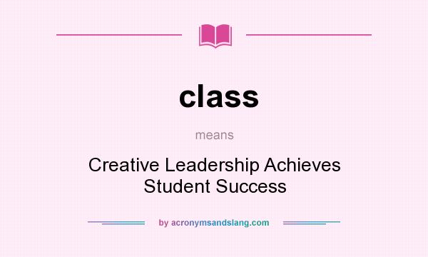 What does class mean? It stands for Creative Leadership Achieves Student Success