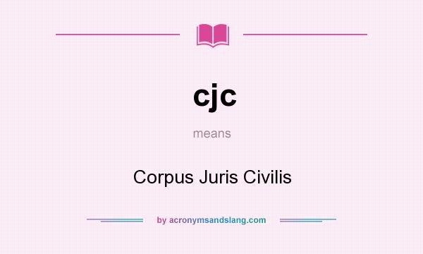 What does cjc mean? It stands for Corpus Juris Civilis